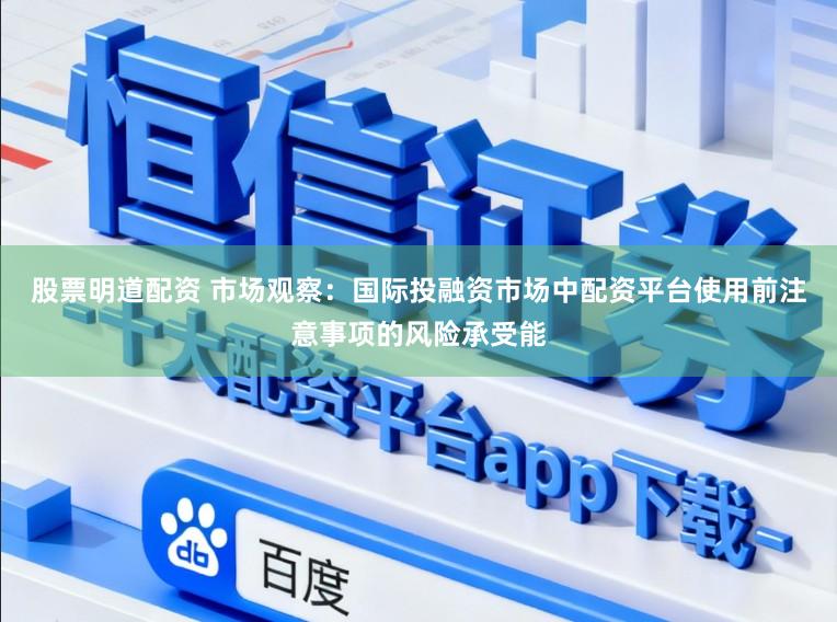 股票明道配资 市场观察：国际投融资市场中配资平台使用前注意事项的风险承受能