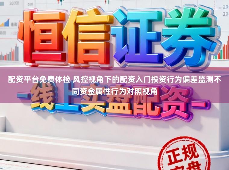 配资平台免费体检 风控视角下的配资入门投资行为偏差监测不同资金属性行为对照视角