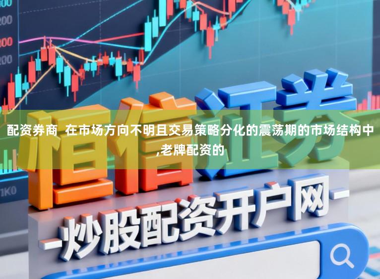 配资券商  在市场方向不明且交易策略分化的震荡期的市场结构中,老牌配资的