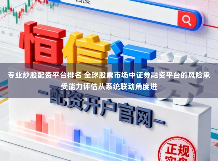 专业炒股配资平台排名 全球股票市场中证券融资平台的风险承受能力评估从系统联动角度进