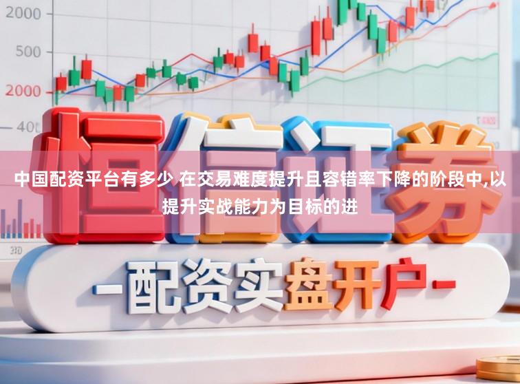 中国配资平台有多少 在交易难度提升且容错率下降的阶段中,以提升实战能力为目标的进
