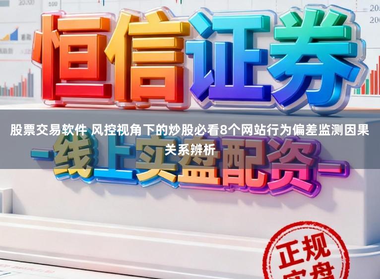 股票交易软件 风控视角下的炒股必看8个网站行为偏差监测因果关系辨析