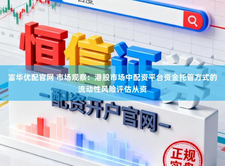 富华优配官网 市场观察：港股市场中配资平台资金托管方式的流动性风险评估从资