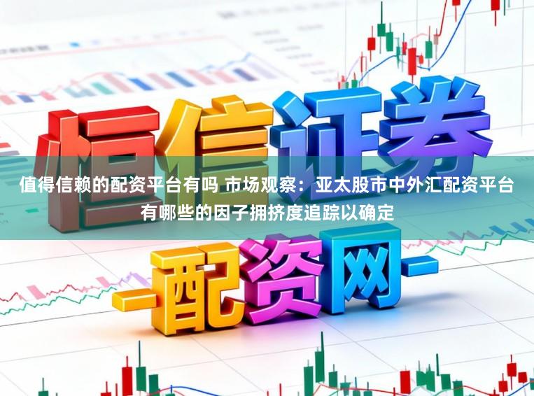 值得信赖的配资平台有吗 市场观察：亚太股市中外汇配资平台有哪些的因子拥挤度追踪以确定