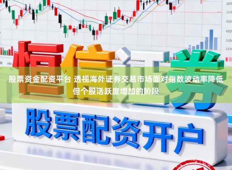 股票资金配资平台 透视海外证券交易市场面对指数波动率降低但个股活跃度增加的阶段