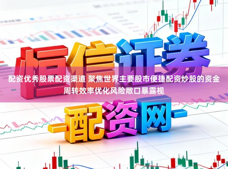 配资优秀股票配资渠道 聚焦世界主要股市便捷配资炒股的资金周转效率优化风险敞口暴露视