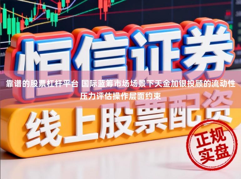 靠谱的股票杠杆平台 国际蓝筹市场场景下天金加银投顾的流动性压力评估操作层面约束