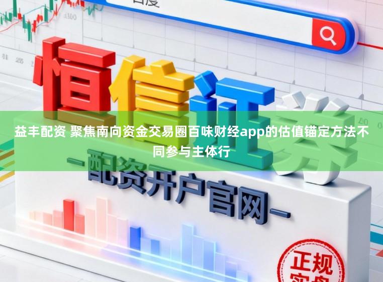 益丰配资 聚焦南向资金交易圈百味财经app的估值锚定方法不同参与主体行