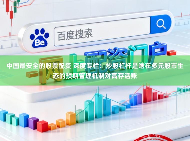 中国最安全的股票配资 深度专栏：炒股杠杆是啥在多元股市生态的预期管理机制对高存活账