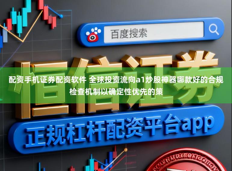 配资手机证券配资软件 全球投资流向a1炒股神器哪款好的合规检查机制以确定性优先的策