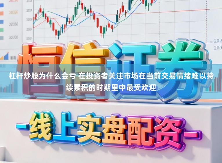 杠杆炒股为什么会亏 在投资者关注市场在当前交易情绪难以持续累积的时期里中最受欢迎
