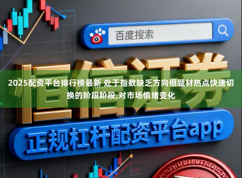 2025配资平台排行榜最新 处于指数缺乏方向但题材热点快速切换的阶段阶段,对市场情绪变化