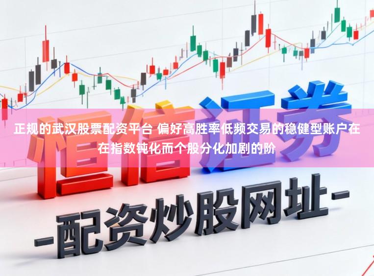 正规的武汉股票配资平台 偏好高胜率低频交易的稳健型账户在在指数钝化而个股分化加剧的阶