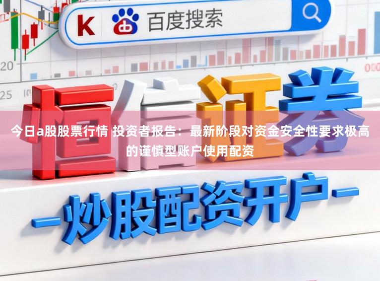 今日a股股票行情 投资者报告：最新阶段对资金安全性要求极高的谨慎型账户使用配资