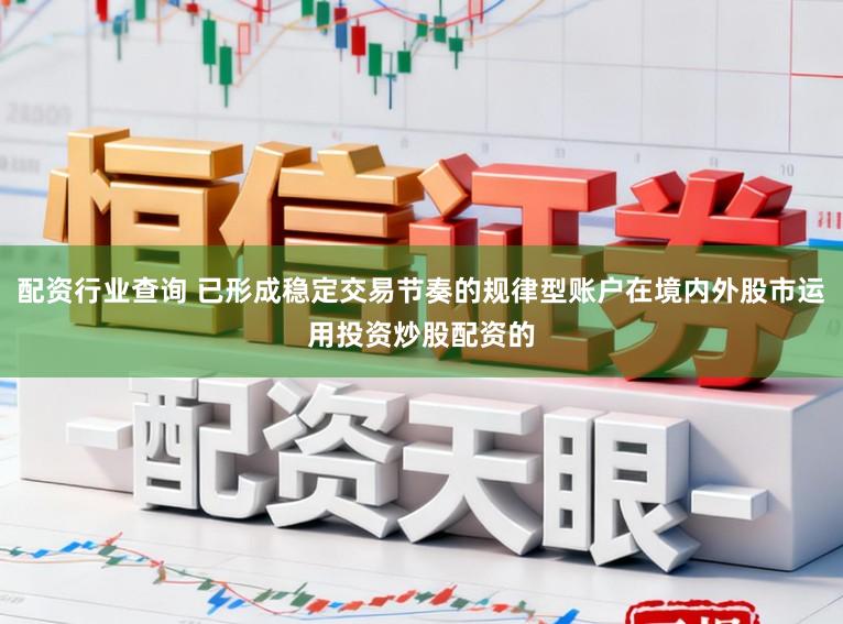 配资行业查询 已形成稳定交易节奏的规律型账户在境内外股市运用投资炒股配资的