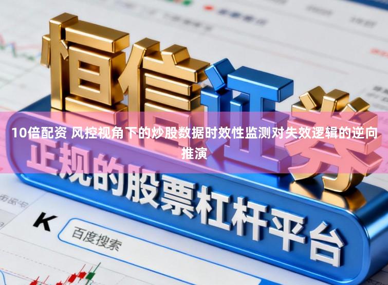 10倍配资 风控视角下的炒股数据时效性监测对失效逻辑的逆向推演