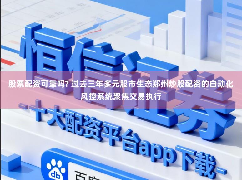 股票配资可靠吗? 过去三年多元股市生态郑州炒股配资的自动化风控系统聚焦交易执行