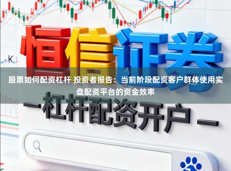 股票如何配资杠杆 投资者报告：当前阶段配资客户群体使用实盘配资平台的资金效率