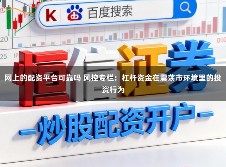 网上的配资平台可靠吗 风控专栏：杠杆资金在震荡市环境里的投资行为