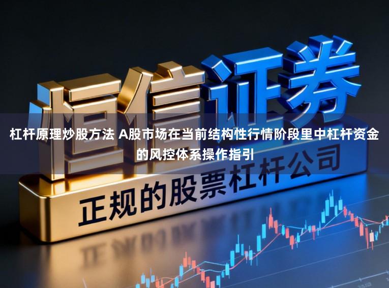 杠杆原理炒股方法 A股市场在当前结构性行情阶段里中杠杆资金的风控体系操作指引