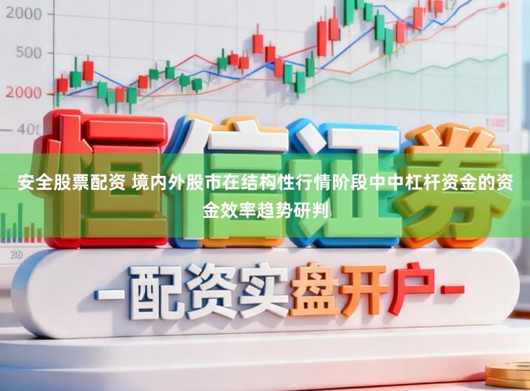 安全股票配资 境内外股市在结构性行情阶段中中杠杆资金的资金效率趋势研判
