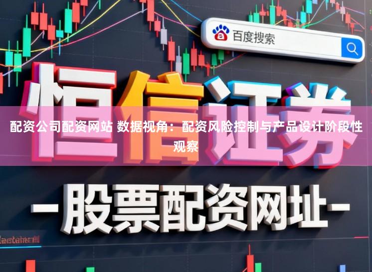 配资公司配资网站 数据视角：配资风险控制与产品设计阶段性观察