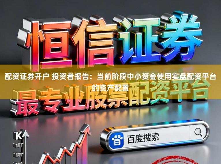 配资证券开户 投资者报告：当前阶段中小资金使用实盘配资平台的资产配置