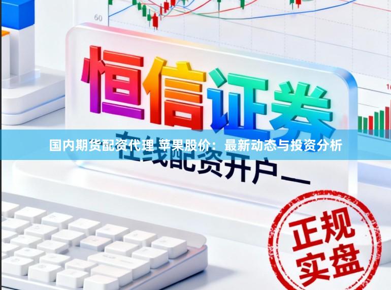 国内期货配资代理 苹果股价：最新动态与投资分析