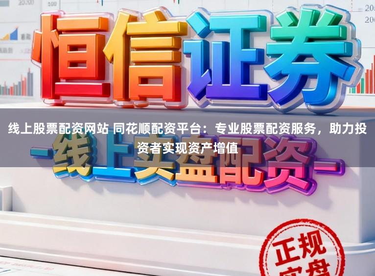 线上股票配资网站 同花顺配资平台：专业股票配资服务，助力投资者实现资产增值