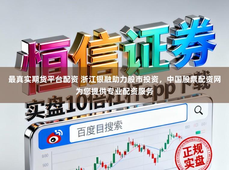 最真实期货平台配资 浙江银融助力股市投资，中国股票配资网为您提供专业配资服务
