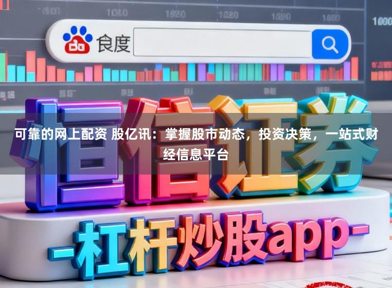 可靠的网上配资 股亿讯：掌握股市动态，投资决策，一站式财经信息平台
