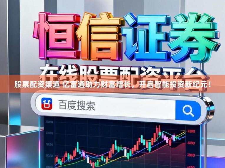 股票配资渠道 亿富通助力财富增长，开启智能投资新纪元！