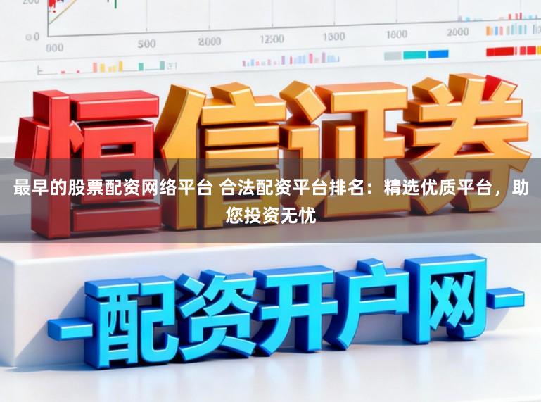 最早的股票配资网络平台 合法配资平台排名：精选优质平台，助您投资无忧