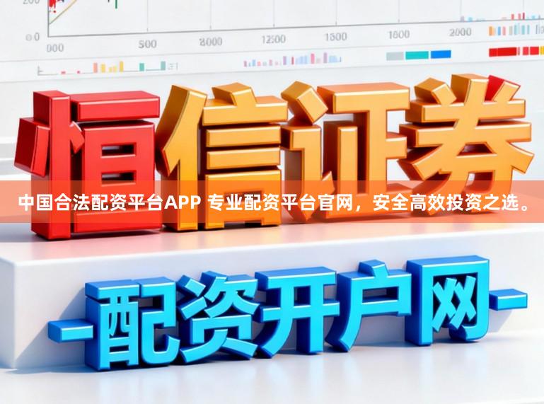中国合法配资平台APP 专业配资平台官网，安全高效投资之选。