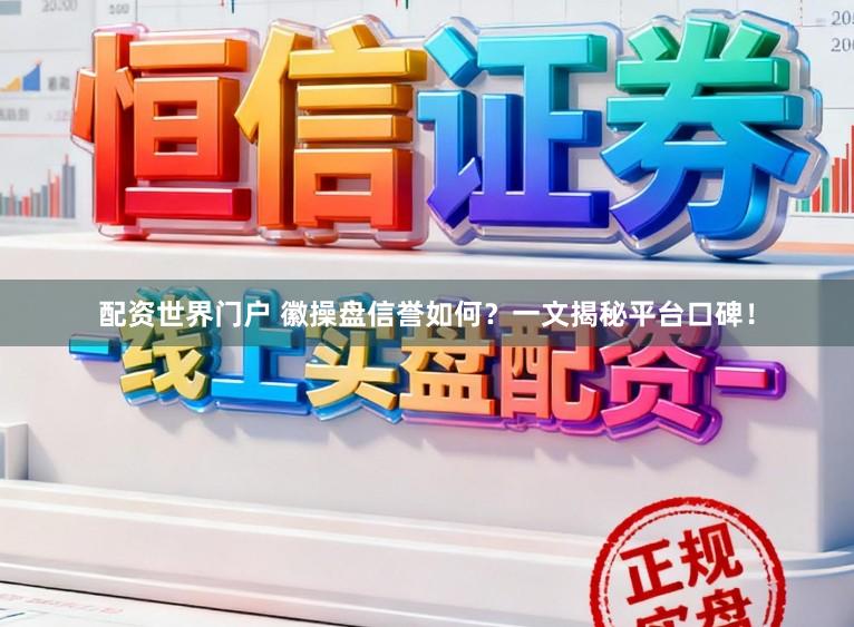 配资世界门户 徽操盘信誉如何？一文揭秘平台口碑！