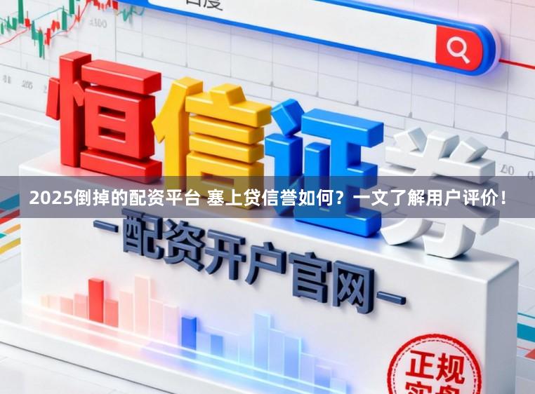 2025倒掉的配资平台 塞上贷信誉如何？一文了解用户评价！