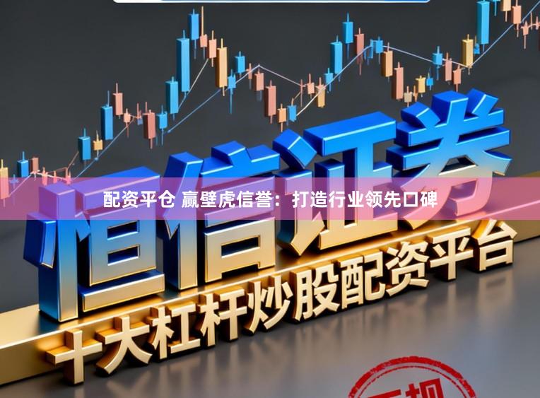 配资平仓 赢壁虎信誉：打造行业领先口碑