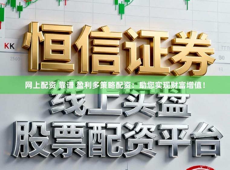 网上配资 靠谱 盈利多策略配资：助您实现财富增值！