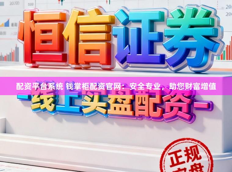 配资平台系统 钱掌柜配资官网：安全专业，助您财富增值