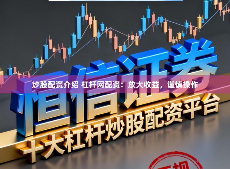 炒股配资介绍 杠杆网配资：放大收益，谨慎操作
