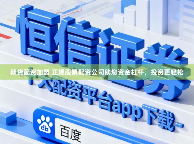 期货配资加盟 正规股票配资公司助您资金杠杆，投资更轻松