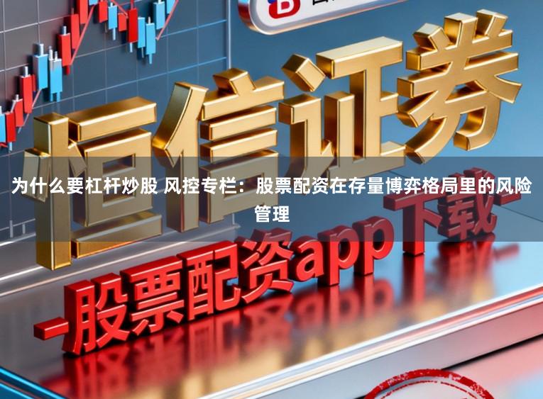 为什么要杠杆炒股 风控专栏：股票配资在存量博弈格局里的风险管理