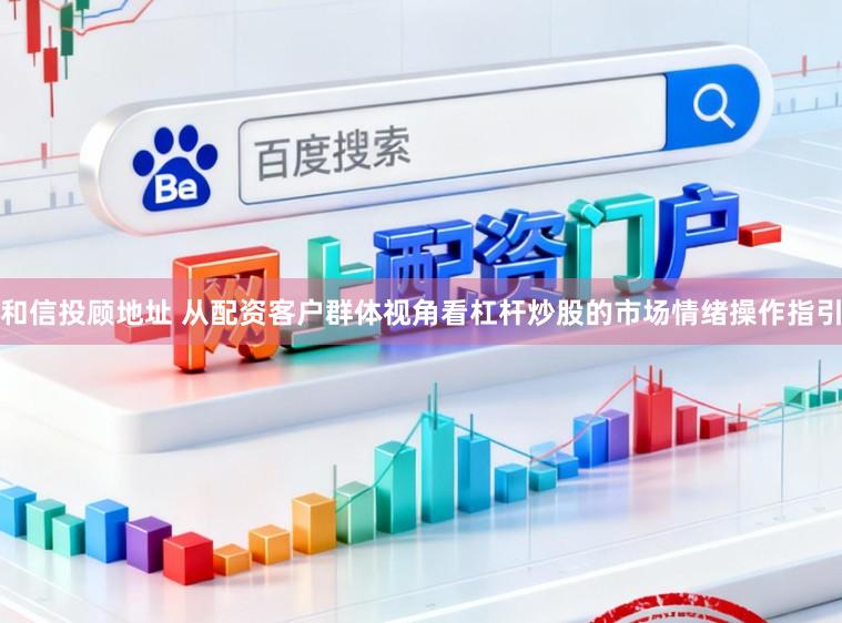 和信投顾地址 从配资客户群体视角看杠杆炒股的市场情绪操作指引