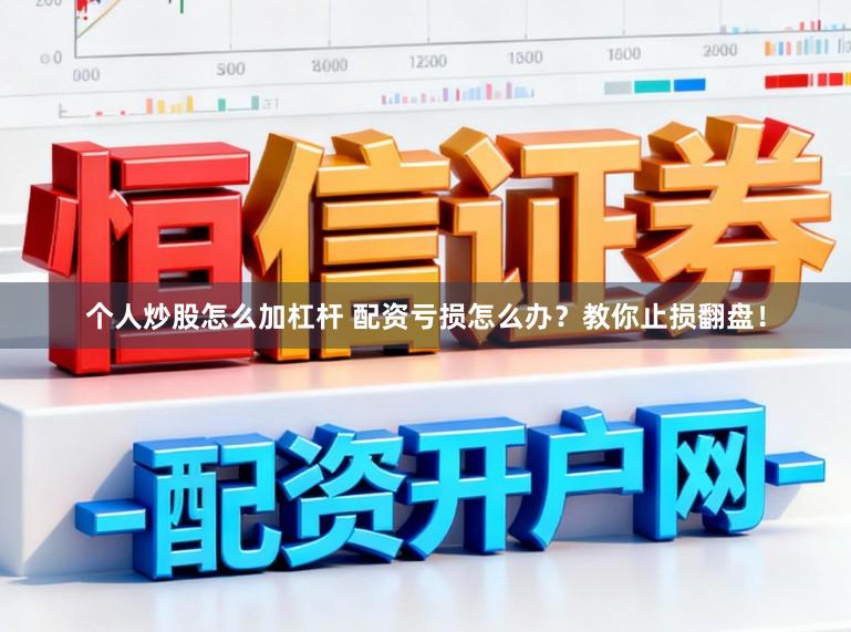 个人炒股怎么加杠杆 配资亏损怎么办？教你止损翻盘！