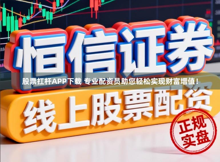 股票扛杆APP下载 专业配资员助您轻松实现财富增值！