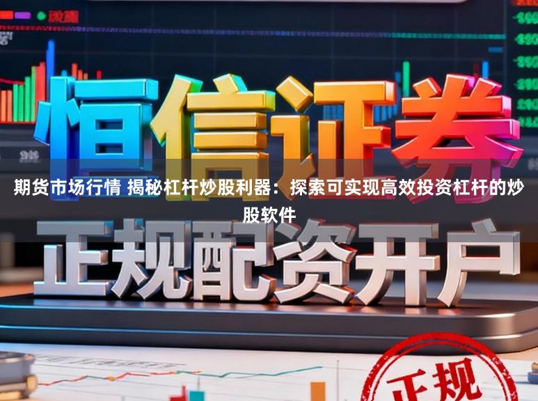 期货市场行情 揭秘杠杆炒股利器：探索可实现高效投资杠杆的炒股软件