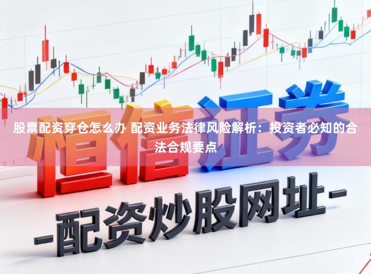 股票配资穿仓怎么办 配资业务法律风险解析：投资者必知的合法合规要点