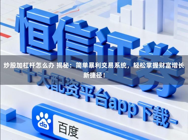 炒股加杠杆怎么办 揭秘：简单暴利交易系统，轻松掌握财富增长新捷径！