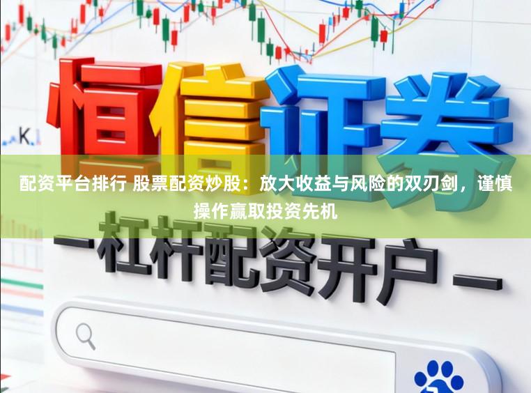 配资平台排行 股票配资炒股：放大收益与风险的双刃剑，谨慎操作赢取投资先机