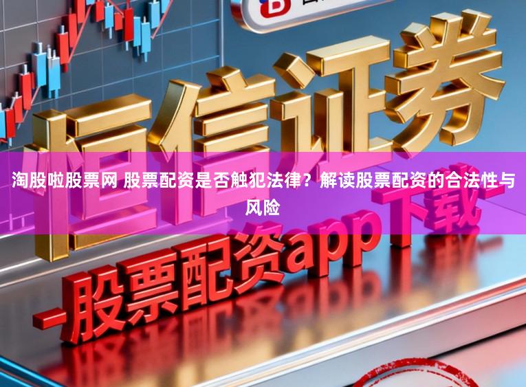 淘股啦股票网 股票配资是否触犯法律？解读股票配资的合法性与风险